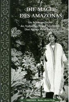 Die Magie des Amazonas: Die Lebensgeschichte des Ayahuasquero und Schamanen Don Agustin Rivas Vasquez