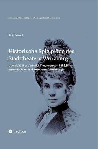 Historische Spielpläne des Stadttheaters Würzburg: Übersicht über die in der Spielzeit 1853/54 angekündigten und aufgeführten Vorstellungen (Beiträge zur Geschichte des Stadttheaters Würzburg)