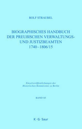 Biographisches Handbuch der preußischen Verwaltungs- und Justizbeamten 1740-1806/15 (Einzelveröffentlichungen der Historischen Kommission zu Berlin, Band 85)
