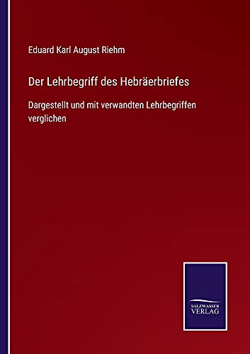 Der Lehrbegriff des Hebräerbriefes: Dargestellt und mit verwandten Lehrbegriffen verglichen