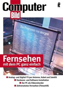 Fernsehen mit dem PC ganz einfach: Analog- und Digital-TV per Antenne, Kabel und Satellit - Hardware und Software Installation - Der PC als Videorekorder - Zeitversetztes Fernsehen (Timeshift)