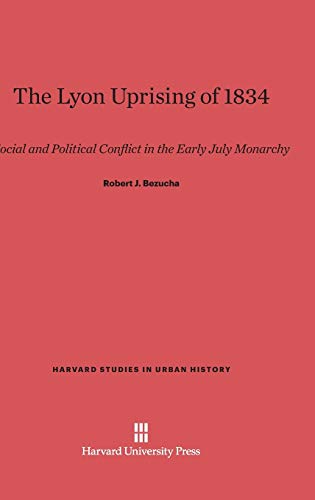 The Lyon Uprising of 1834: Social and Political Conflict in the Early July Monarchy (Harvard Studies in Urban History, Band 6)