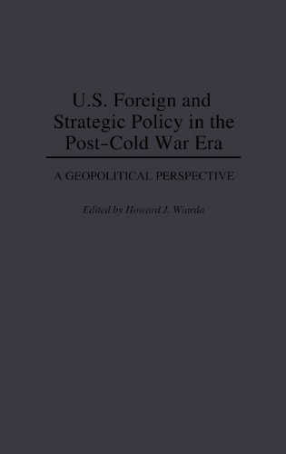 U.S. Foreign and Strategic Policy in the Post-Cold War Era: A Geopolitical Perspective (Contributions in Political Science)