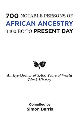 700 Notable Persons of African Ancestry 1400 BC to Present Day: An Eye-Opener of 3,400 Years of World Black History