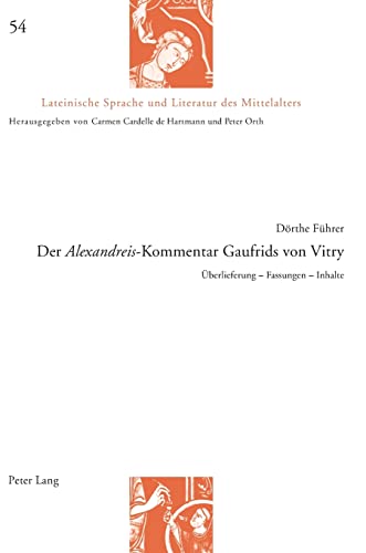 Der «Alexandreis»-Kommentar Gaufrids von Vitry: Überlieferung ¿ Fassungen ¿ Inhalte (Lateinische Sprache Und Literatur Des Mittelalters)