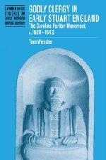Godly Clergy in Early Stuart England: The Caroline Puritan Movement, c.1620–1643 (Cambridge Studies in Early Modern British History)