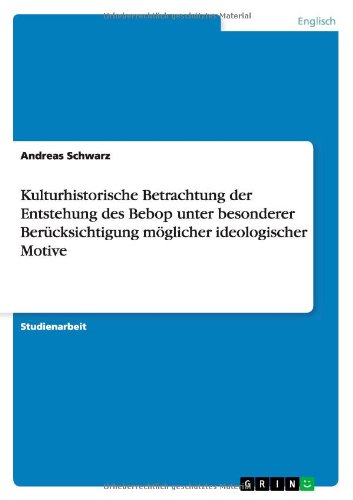 Kulturhistorische Betrachtung der Entstehung des Bebop unter besonderer Berücksichtigung möglicher ideologischer Motive
