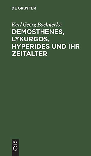 Demosthenes, Lykurgos, Hyperides und ihr Zeitalter: Mit Benutzung der neuesten Entdeckungen, vornehmlich griechischer Inschriften