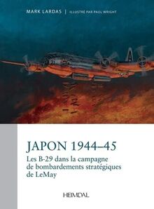JAPON 1944-1945: LA CAMPAGNE STRATEGIQUE DE BOMBARDEMENT PAR LES B-29 DU GENERAL CURTIS LEMAY
