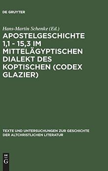 Apostelgeschichte 1,1 - 15,3 im mittelägyptischen Dialekt des Koptischen (Codex Glazier) (Texte und Untersuchungen zur Geschichte der altchristlichen Literatur, 137, Band 137)