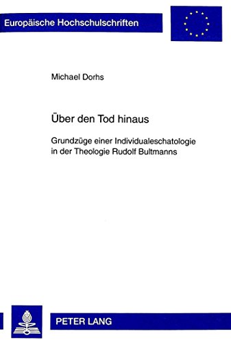 Über den Tod hinaus: Grundzüge einer Individualeschatologie in der Theologie Rudolf Bultmanns (Europäische Hochschulschriften - Reihe XXIII)