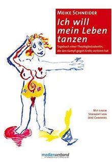 Ich will mein Leben tanzen: Tagebuch einer Theologiestudentin, die den Kampf gegen Krebs verloren hat