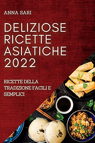 DELIZIOSE RICETTE ASIATICHE 2022: RICETTE DELLA TRADIZIONE FACILI E SEMPLICI