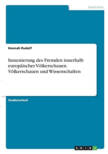 Inszenierung des Fremden innerhalb europäischer Völkerschauen. Völkerschauen und Wissenschaften