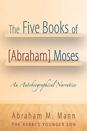 The Five Books of [Abraham] Moses: An Autobiographical Narrative