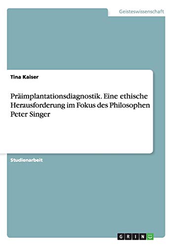 Präimplantationsdiagnostik. Eine ethische Herausforderung im Fokus des Philosophen Peter Singer