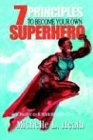 7 Principles to Become Your Own Superhero: Discover the Superhero Inside of You