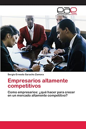 Empresarios altamente competitivos: Como empresarios: ¿qué hacer para crecer en un mercado altamente competitivo?