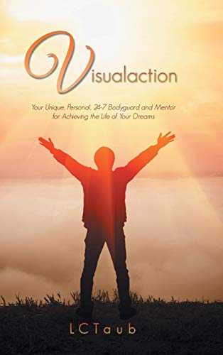 Visualaction: Your Unique, Personal, 24-7 Bodyguard and Mentor for Achieving the Life of Your Dreams