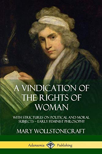 A Vindication of the Rights of Woman: With Strictures on Political and Moral Subjects - Early Feminist Philosophy
