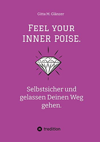Feel your INNER POISE.: Selbstsicher und gelassen Deinen Weg gehen. Tipps zum Selbstcoaching von der Expertin