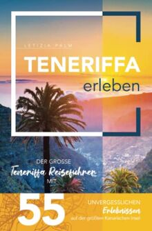 Teneriffa erleben - Der große Teneriffa Reiseführer mit 55 unvergesslichen Erlebnissen auf der größten Kanarischen Insel