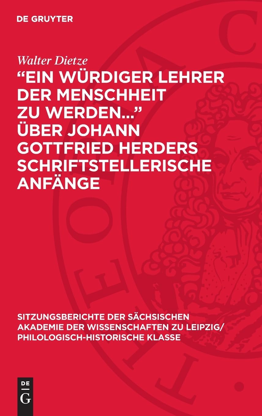 „Ein würdiger Lehrer der Menschheit zu werden...“ über Johann Gottfried Herders schriftstellerische Anfänge (Sitzungsberichte der Sächsischen Akademie ... Philologisch-Historische Klasse, 120,3)