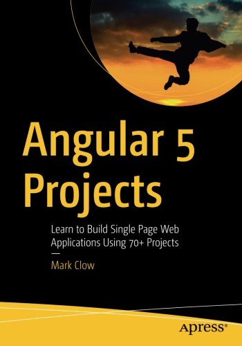 Angular 5 Projects: Learn to Build Single Page Web Applications Using 70+ Projects