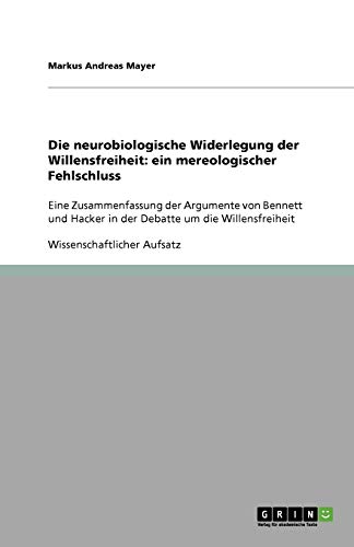 Die neurobiologische Widerlegung der Willensfreiheit: ein mereologischer Fehlschluss: Eine Zusammenfassung der Argumente von Bennett und Hacker in der Debatte um die Willensfreiheit