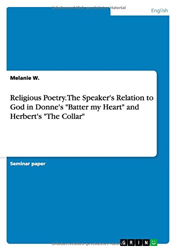 Religious Poetry. The Speaker's Relation to God in Donne's Batter my Heart and Herbert's The Collar