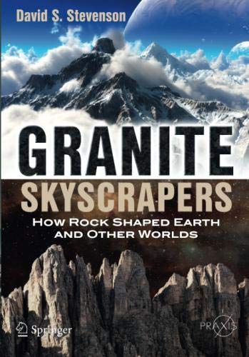 Granite Skyscrapers: How Rock Shaped Earth and Other Worlds (Springer Praxis Books)