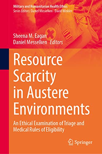 Resource Scarcity in Austere Environments: An Ethical Examination of Triage and Medical Rules of Eligibility (Military and Humanitarian Health Ethics)