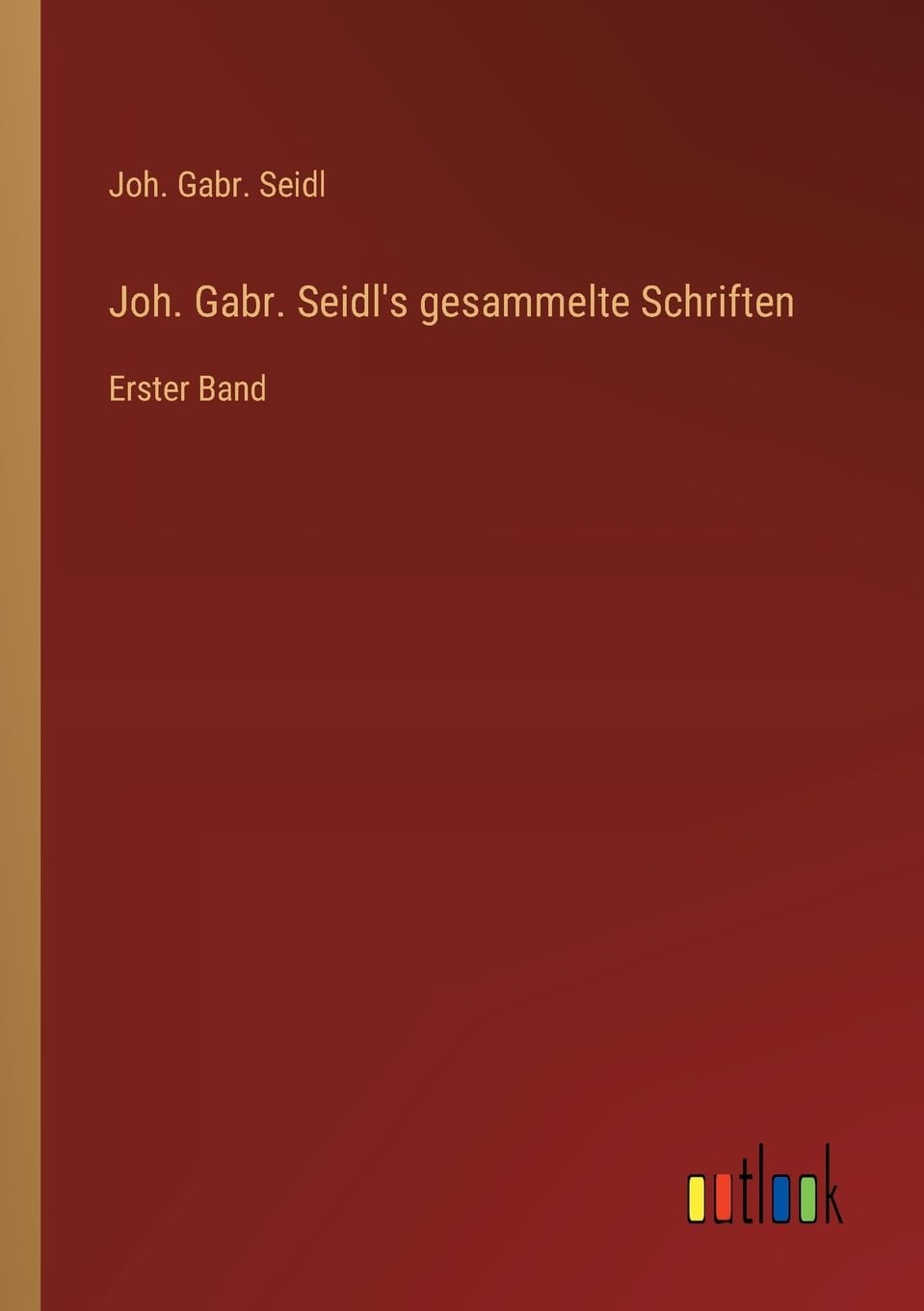 Joh. Gabr. Seidl's gesammelte Schriften: Erster Band