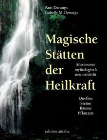 Magische Stätten der Heilkraft. Marienorte mythologisch neu entdeckt. Quellen, Steine, Bäume und Pflanzen