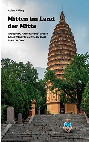Mitten im Land der Mitte: Anekdoten, Abenteuer und andere Geschichten aus China von einem, der da war