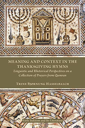 Meaning and Context in the Thanksgiving Hymns: Linguistic and Rhetorical Perspectives on a Collection of Prayers from Qumran (Early Judaism and Its Literature, Band 42)