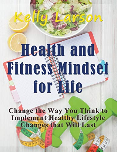 Health and Fitness Mindset for Life (Large Print): Change the Way You Think to Implement Healthy Lifestyle Changes that Will Last