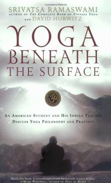 Yoga Beneath the Surface: An American Student and His Indian Teacher Discuss Yoga Philosophy and Practice