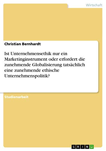 Ist Unternehmensethik nur ein Marketinginstrument oder erfordert die zunehmende Globalisierung tatsächlich eine zunehmende ethische Unternehmenspolitik?