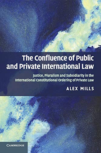 The Confluence of Public and Private International Law: Justice, Pluralism and Subsidiarity in the International Constitutional Ordering of Private Law