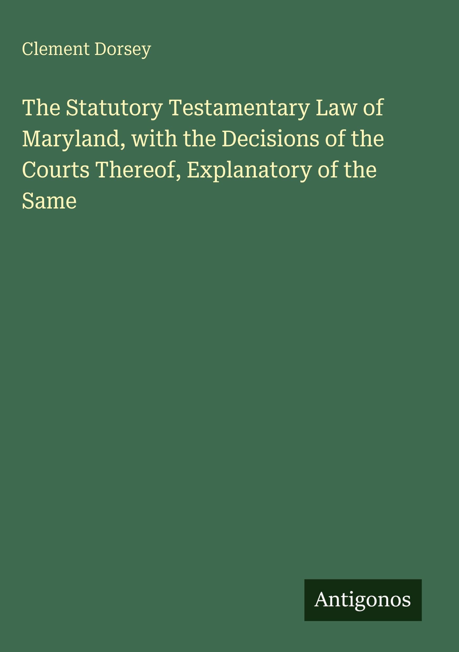 The Statutory Testamentary Law of Maryland, with the Decisions of the Courts Thereof, Explanatory of the Same