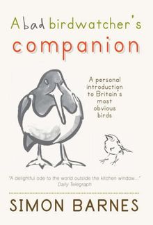 A Bad Birdwatcher's Companion: 50 Intimate Portraits of Britain's Best Loved Birds