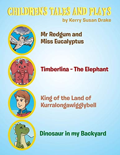 CHILDREN’S TALES AND PLAYS: Mr Redgum and Miss Eucalyptus; Timberlina-the Elephant; King of the Land of Kurralongawigglybell!; Dinosaur in My Backyard