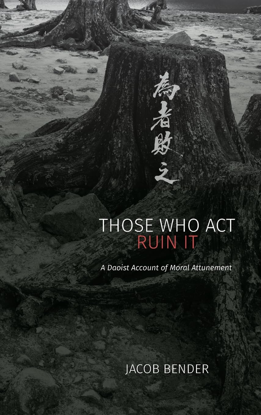 Those Who Act Ruin It: A Daoist Account of Moral Attunement (SUNY in Chinese Philosophy and Culture)
