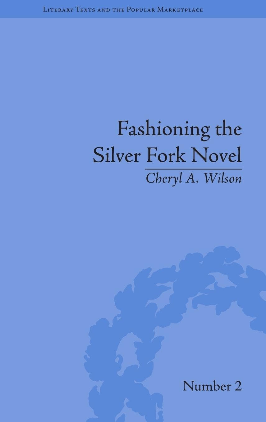 Fashioning the Silver Fork Novel (Literary Texts and the Popular Marketplace)