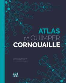 Atlas de Quimper Cornouaille : clés, cartes et datavisions d'un territoire qui nourrit votre inspiration