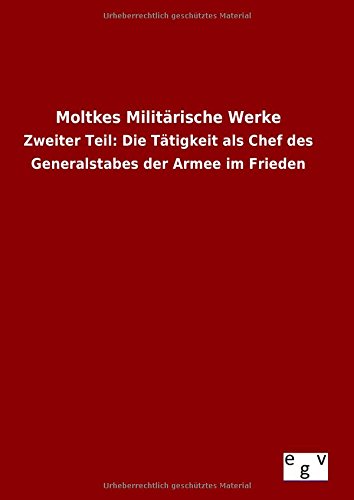 Moltkes Militärische Werke: Zweiter Teil: Die Tätigkeit als Chef des Generalstabes der Armee im Frieden