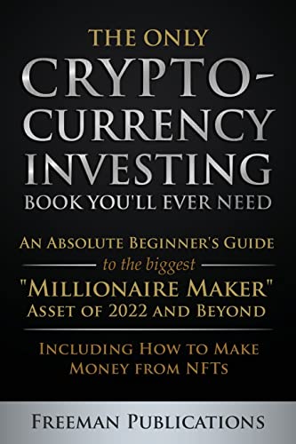 Freeman Publications The Only Cryptocurrency Investing Book You'll Ever Need, An Absolute Beginner's Guide To The Biggest Millionaire Maker Asset Of 2022 And Beyond -