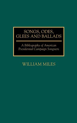 Songs, Odes, Glees, and Ballads: A Bibliography of American Presidential Campaign Songsters (Music Reference Collection)