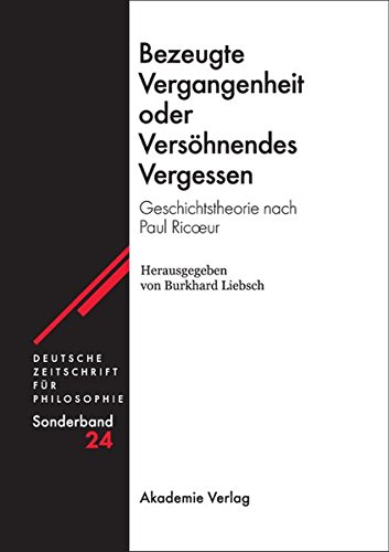Bezeugte Vergangenheit oder Versöhnendes Vergessen: Geschichtstheorie nach Paul Ricœur (Deutsche Zeitschrift für Philosophie / Sonderbände, Band 24)